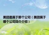 美团是属于那个公司（美团属于哪个公司简介介绍）