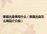 家庭出身填写什么（家庭出身怎么填简介介绍）
