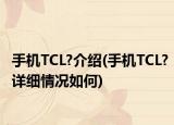 手机TCL?介绍(手机TCL?详细情况如何)