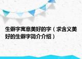 生僻字寓意美好的字（求含义美好的生僻字简介介绍）