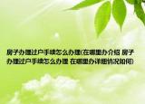 房子办理过户手续怎么办理(在哪里办介绍 房子办理过户手续怎么办理 在哪里办详细情况如何)
