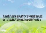 女生跑八百米省力技巧 怎样跑更省力更快（女生跑八百米省力技巧简介介绍）
