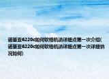 诺基亚6220c如何软格机请详细点第一次介绍(诺基亚6220c如何软格机请详细点第一次详细情况如何)