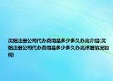 沈阳注册公司代办费用是多少多久办完介绍(沈阳注册公司代办费用是多少多久办完详细情况如何)