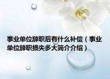事业单位辞职后有什么补偿（事业单位辞职损失多大简介介绍）
