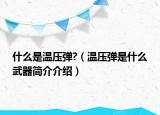 什么是温压弹?（温压弹是什么武器简介介绍）