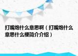 打嘴炮什么意思啊（打嘴炮什么意思什么梗简介介绍）