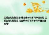民谣吉他如何加花(让音乐听着不再单调介绍 民谣吉他如何加花 让音乐听着不再单调详细情况如何)