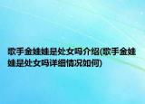 歌手金娃娃是处女吗介绍(歌手金娃娃是处女吗详细情况如何)
