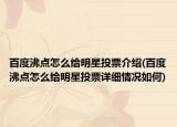 百度沸点怎么给明星投票介绍(百度沸点怎么给明星投票详细情况如何)