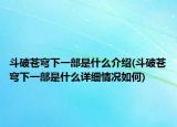 斗破苍穹下一部是什么介绍(斗破苍穹下一部是什么详细情况如何)