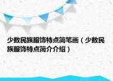 少数民族服饰特点简笔画（少数民族服饰特点简介介绍）
