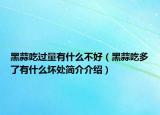 黑蒜吃过量有什么不好（黑蒜吃多了有什么坏处简介介绍）