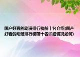 国产好看的动漫排行榜前十名介绍(国产好看的动漫排行榜前十名详细情况如何)