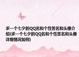 求一个七夕的QQ名和个性签名和头像介绍(求一个七夕的QQ名和个性签名和头像详细情况如何)