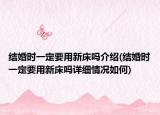 结婚时一定要用新床吗介绍(结婚时一定要用新床吗详细情况如何)
