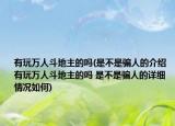 有玩万人斗地主的吗(是不是骗人的介绍 有玩万人斗地主的吗 是不是骗人的详细情况如何)