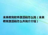 未来教育软件激活码怎么找（未来教育激活码怎么弄简介介绍）