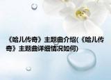 《哈儿传奇》主题曲介绍(《哈儿传奇》主题曲详细情况如何)