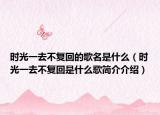时光一去不复回的歌名是什么（时光一去不复回是什么歌简介介绍）