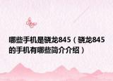 哪些手机是骁龙845（骁龙845的手机有哪些简介介绍）