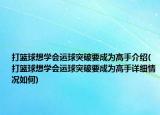 打篮球想学会运球突破要成为高手介绍(打篮球想学会运球突破要成为高手详细情况如何)