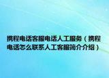 携程电话客服电话人工服务（携程电话怎么联系人工客服简介介绍）