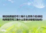 钢结构焊接符号三角什么意思介绍(钢结构焊接符号三角什么意思详细情况如何)