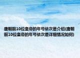 唐朝前10位皇帝的年号依次是介绍(唐朝前10位皇帝的年号依次是详细情况如何)