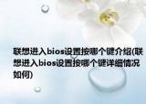 联想进入bios设置按哪个键介绍(联想进入bios设置按哪个键详细情况如何)
