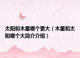 太阳和木星哪个更大（木星和太阳哪个大简介介绍）