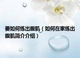 要如何练出腹肌（如何在家练出腹肌简介介绍）
