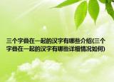 三个字叠在一起的汉字有哪些介绍(三个字叠在一起的汉字有哪些详细情况如何)