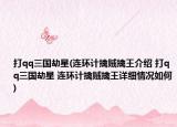 打qq三国劫星(连环计擒贼擒王介绍 打qq三国劫星 连环计擒贼擒王详细情况如何)