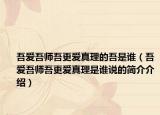 吾爱吾师吾更爱真理的吾是谁（吾爱吾师吾更爱真理是谁说的简介介绍）