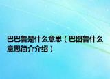 巴巴鲁是什么意思（巴图鲁什么意思简介介绍）