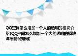 QQ空间怎么增加一个大的透明的模块介绍(QQ空间怎么增加一个大的透明的模块详细情况如何)
