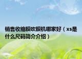 销售收缩膜吹膜机哪家好（xs是什么尺码简介介绍）