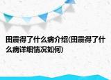 田震得了什么病介绍(田震得了什么病详细情况如何)