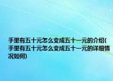 手里有五十元怎么变成五十一元的介绍(手里有五十元怎么变成五十一元的详细情况如何)