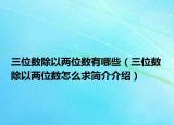 三位数除以两位数有哪些（三位数除以两位数怎么求简介介绍）