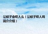 公蚊子会咬人么（公蚊子咬人吗简介介绍）