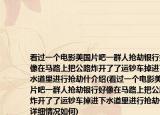 看过一个电影美国片吧一群人抢劫银行好像在马路上把公路炸开了了运钞车掉进下水道里进行抢劫什介绍(看过一个电影美国片吧一群人抢劫银行好像在马路上把公路炸开了了运钞车掉进下水道里进行抢劫什详细情况如何)
