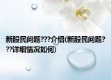 新股民问题???介绍(新股民问题???详细情况如何)