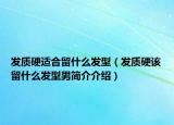 发质硬适合留什么发型（发质硬该留什么发型男简介介绍）