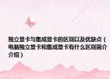 独立显卡与集成显卡的区别以及优缺点（电脑独立显卡和集成显卡有什么区别简介介绍）