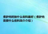 煮驴肉时放什么佐料最好（煮驴肉需要什么佐料简介介绍）
