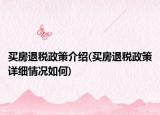 买房退税政策介绍(买房退税政策详细情况如何)