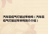 汽车装疝气灯能过年检吗（汽车装疝气灯能过年审吗简介介绍）