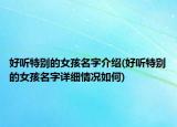 好听特别的女孩名字介绍(好听特别的女孩名字详细情况如何)
